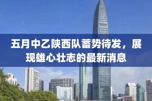 五月中乙陜西隊蓄勢待發，展現雄心壯志的最新消息