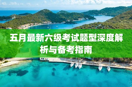 五月最新六級考試題型深度解析與備考指南