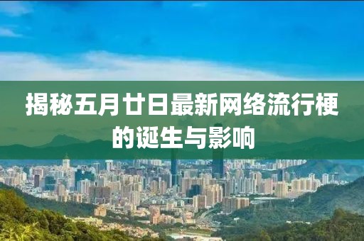 揭秘五月廿日最新網(wǎng)絡(luò)流行梗的誕生與影響