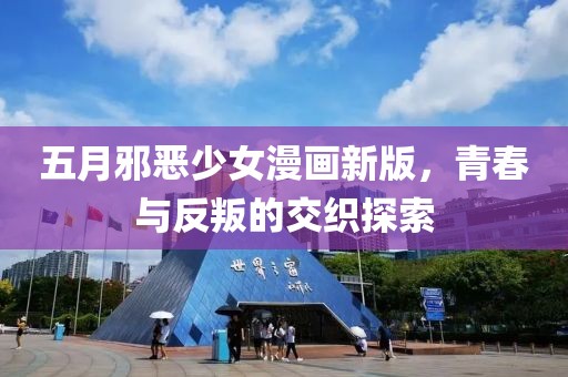 五月邪惡少女漫畫新版，青春與反叛的交織探索