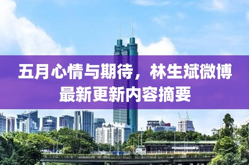 五月心情與期待，林生斌微博最新更新內容摘要