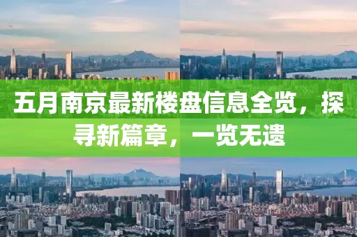 五月南京最新樓盤信息全覽，探尋新篇章，一覽無遺