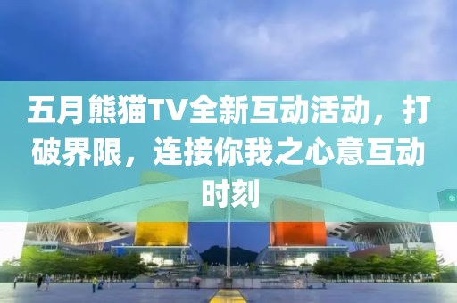 五月熊貓TV全新互動活動，打破界限，連接你我之心意互動時刻