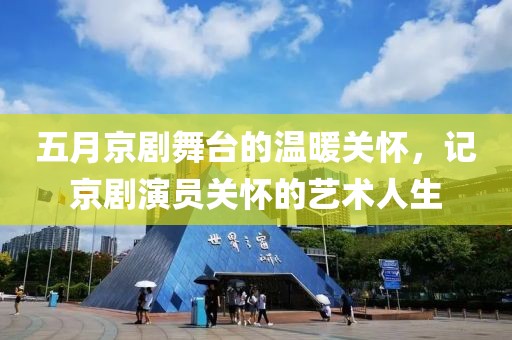 五月京劇舞臺的溫暖關懷，記京劇演員關懷的藝術人生