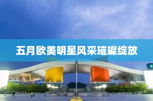 五月歐美明星風采璀璨綻放
