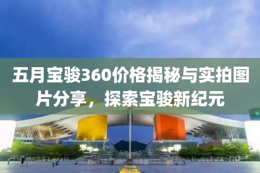 五月寶駿360價格揭秘與實拍圖片分享，探索寶駿新紀元