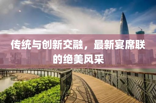 傳統與創新交融，最新宴席聯的絕美風采