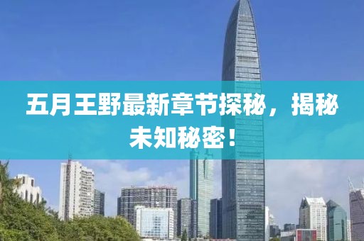 五月王野最新章節(jié)探秘，揭秘未知秘密！