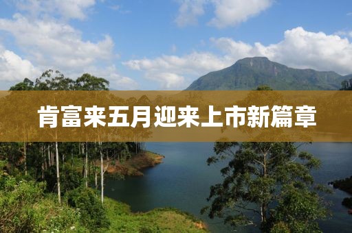肯富來五月迎來上市新篇章