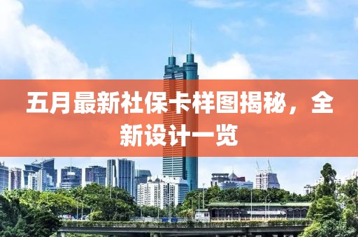 五月最新社保卡樣圖揭秘，全新設計一覽