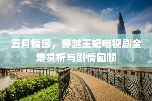 五月情緣，穿越王妃電視劇全集賞析與劇情回顧