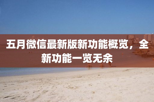 五月微信最新版新功能概覽，全新功能一覽無余