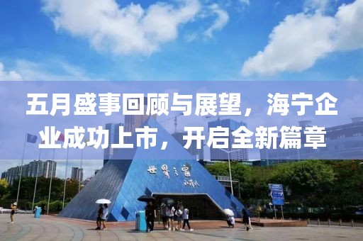 五月盛事回顧與展望，海寧企業(yè)成功上市，開啟全新篇章