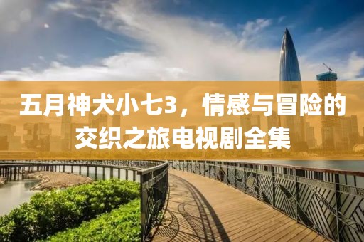 五月神犬小七3，情感與冒險(xiǎn)的交織之旅電視劇全集