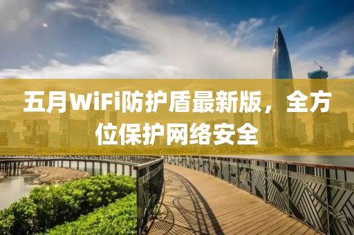 五月WiFi防護(hù)盾最新版，全方位保護(hù)網(wǎng)絡(luò)安全