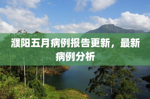 濮陽五月病例報告更新，最新病例分析