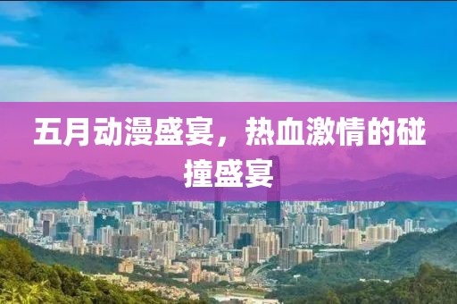 五月動漫盛宴，熱血激情的碰撞盛宴