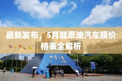 最新發(fā)布，5月酷思迪汽車膜價(jià)格表全解析