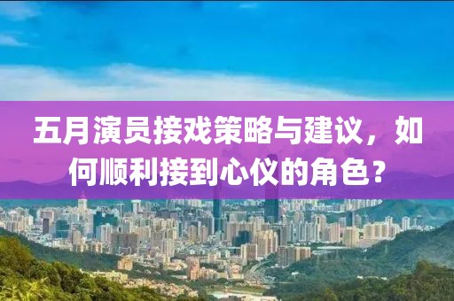 五月演員接戲策略與建議，如何順利接到心儀的角色？