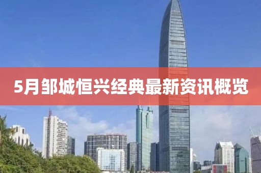 5月鄒城恒興經典最新資訊概覽