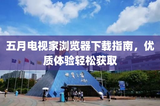 五月電視家瀏覽器下載指南，優質體驗輕松獲取