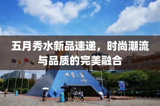 五月秀水新品速遞，時尚潮流與品質的完美融合