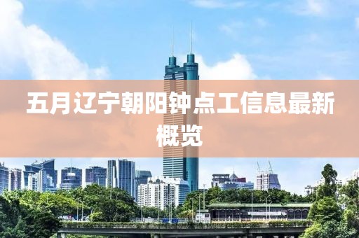 五月遼寧朝陽鐘點工信息最新概覽
