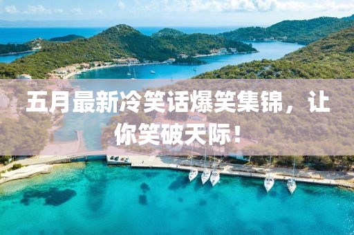 五月最新冷笑話爆笑集錦，讓你笑破天際！