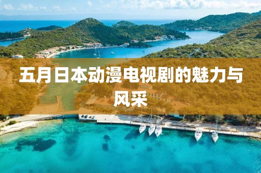 五月日本動漫電視劇的魅力與風采