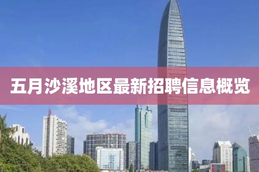 五月沙溪地區最新招聘信息概覽