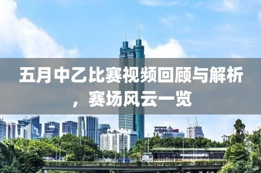 五月中乙比賽視頻回顧與解析，賽場風云一覽
