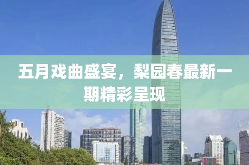 五月戲曲盛宴，梨園春最新一期精彩呈現