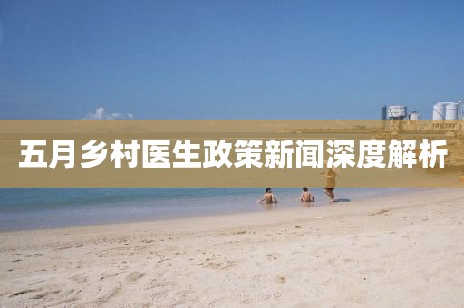 五月鄉村醫生政策新聞深度解析