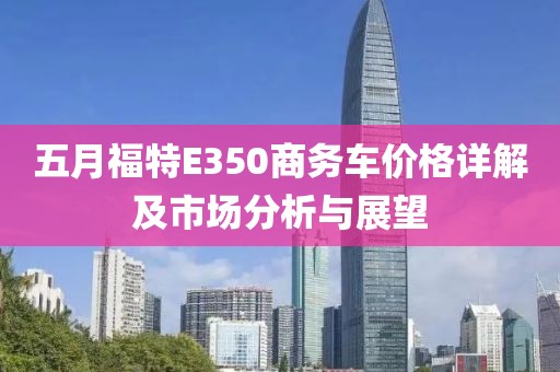 五月福特E350商務車價格詳解及市場分析與展望