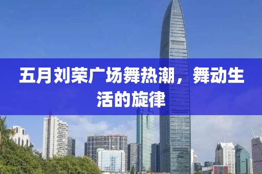 五月劉榮廣場舞熱潮，舞動生活的旋律