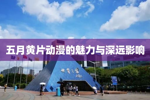 五月黃片動漫的魅力與深遠影響