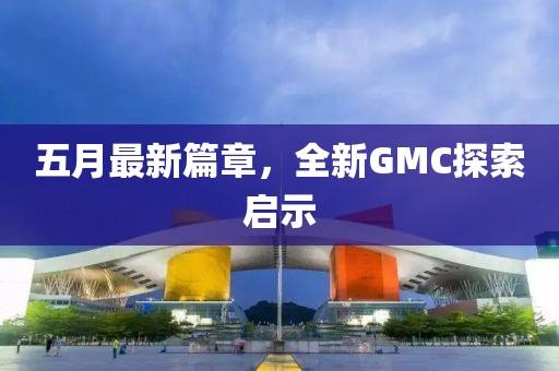五月最新篇章，全新GMC探索啟示