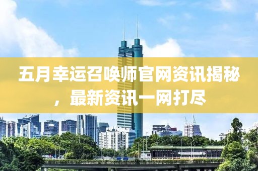 五月幸運召喚師官網資訊揭秘，最新資訊一網打盡