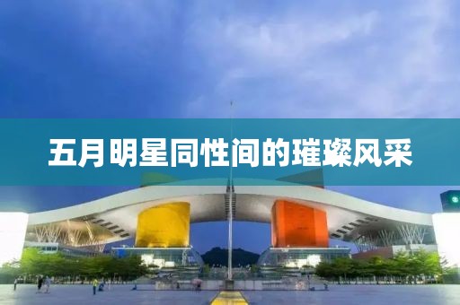 五月明星同性間的璀璨風采