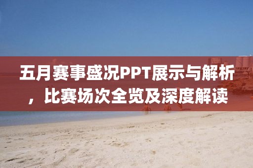 五月賽事盛況PPT展示與解析，比賽場次全覽及深度解讀