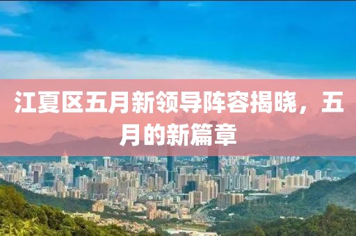 江夏區五月新領導陣容揭曉，五月的新篇章
