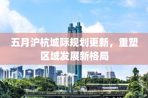 五月滬杭城際規劃更新，重塑區域發展新格局