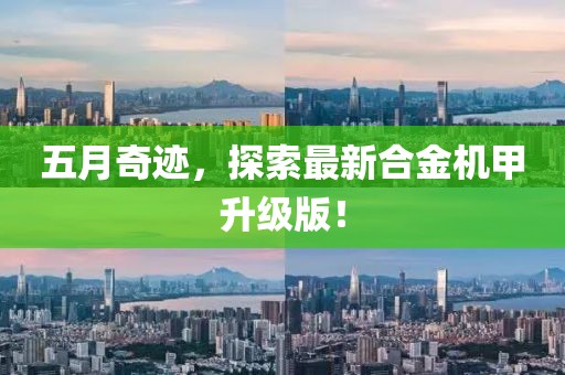 五月奇跡，探索最新合金機甲升級版！