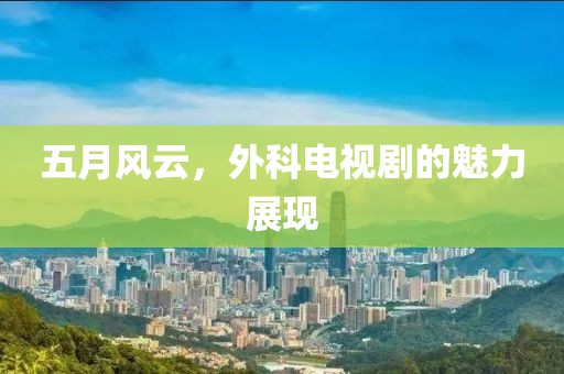 五月風(fēng)云，外科電視劇的魅力展現(xiàn)