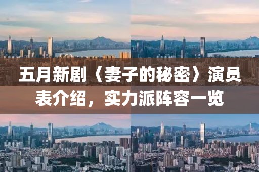 五月新劇〈妻子的秘密〉演員表介紹，實(shí)力派陣容一覽