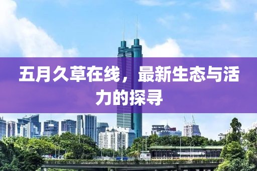 五月久草在線，最新生態與活力的探尋