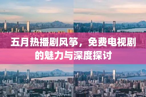五月熱播劇風箏，免費電視劇的魅力與深度探討