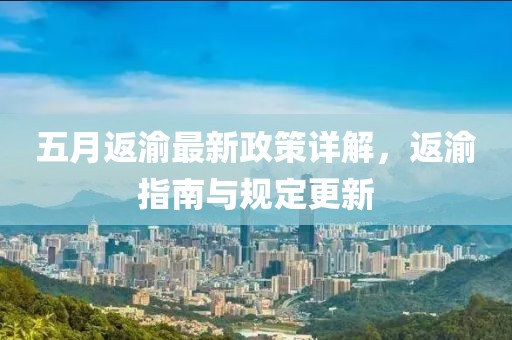 五月返渝最新政策詳解，返渝指南與規定更新