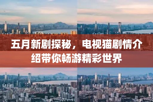五月新劇探秘，電視貓劇情介紹帶你暢游精彩世界