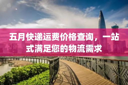 五月快遞運費價格查詢，一站式滿足您的物流需求